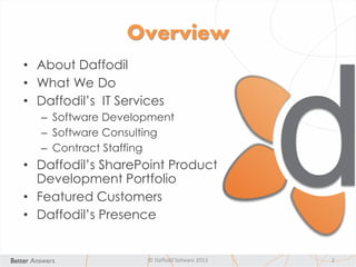 Overview
• About Daffodil
• What We Do
• Daffodil’s IT Services
– Software Development
– Software Consulting
– Contract Staffing
• Daffodil’s SharePoint Product
Development Portfolio
• Featured Customers
• Daffodil’s Presence
© Daffodil Sofware 2013 2
 