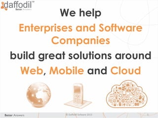 We help
Enterprises and Software
Companies
build great solutions around
Web, Mobile and Cloud
© Daffodil Sofware 2013 5
 
