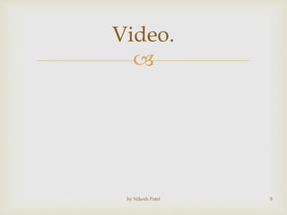 
Video.
by Nikesh Patel 8
 