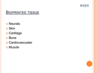 BIOPRINTED TISSUE
 Neurals
 Skin
 Cartilage
 Bone
 Cardiovascualar
 Muscle
 
