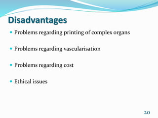 Disadvantages
 Problems regarding printing of complex organs
 Problems regarding vascularisation
 Problems regarding cost
 Ethical issues
20
 