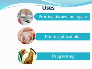 Uses
3
Printing tissues and organs
Printing of scaffolds
Drug testing
 