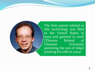 The first patent related to
this technology was filed
in the United States in
2003 and granted in 2006
(Thomas Boland of
Clemson University
patenting the use of inkjet
printing for cells in 2003)
4
 