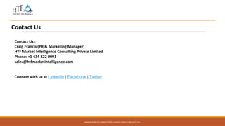 POWERED BY HTF MARKET INTELLIGENCE CONSULTING PVT. LTD.
Contact Us
Contact Us :
Craig Francis (PR & Marketing Manager)
HTF Market Intelligence Consulting Private Limited
Phone: +1 434 322 0091
sales@htfmarketintelligence.com
Connect with us at LinkedIn | Facebook | Twitter
 