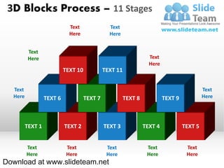 3D Blocks Process – 11 Stages
                             Text               Text
                             Here               Here


          Text
          Here                                                     Text
                                                                   Here
                           TEXT 10            TEXT 11


  Text                                                                                      Text
  Here            TEXT 6             TEXT 7             TEXT 8            TEXT 9            Here




         TEXT 1            TEXT 2             TEXT 3             TEXT 4            TEXT 5


         Text               Text               Text               Text              Text
         Here               Here               Here               Here              Here
Download at www.slideteam.net
 