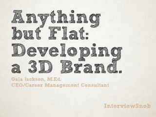 Anything
but Flat:
Developing
a 3D Brand.Gala Jackson, M.Ed.
CEO/Career Management Consultant
InterviewSnob
 