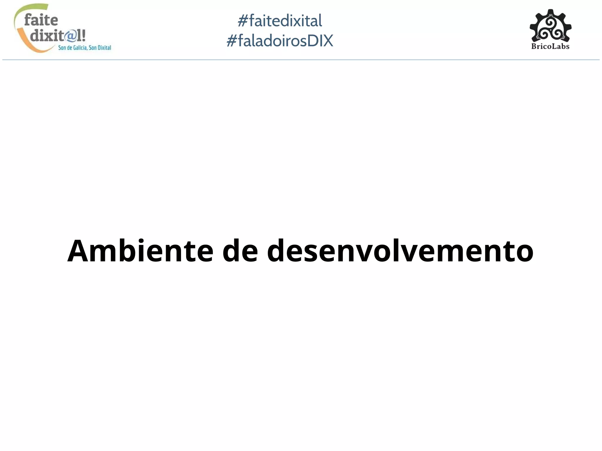 #faitedixital
#faladoirosDIX
Ambiente de desenvolvemento
 