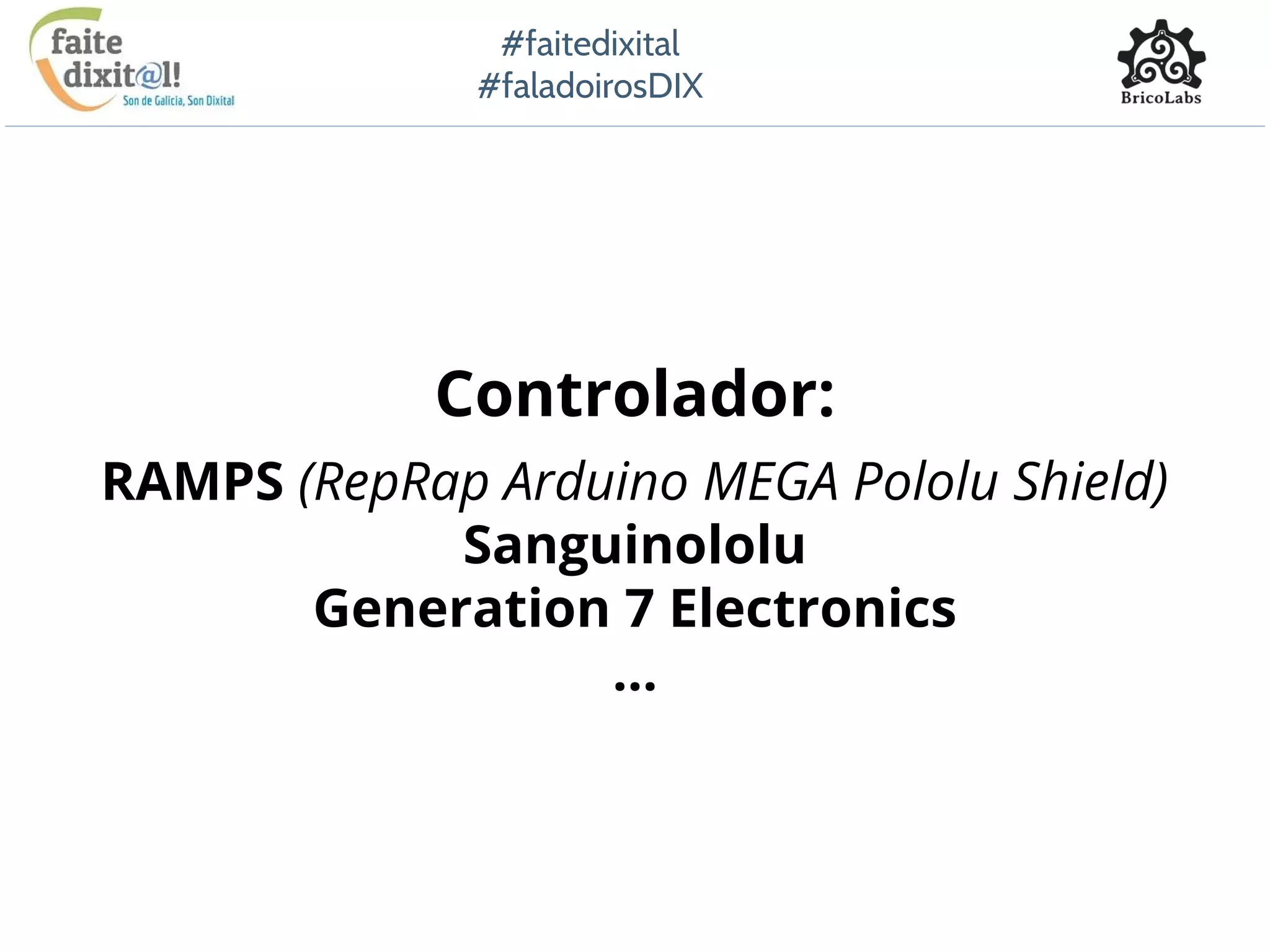 #faitedixital
#faladoirosDIX
Controlador:
RAMPS (RepRap Arduino MEGA Pololu Shield)
Sanguinololu
Generation 7 Electronics
...
 