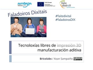Tecnoloxías libres de impresión 3D
manufacturación aditiva
Bricolabs / Xoan Sampaiño
Faladoiros Dixitais
#faitedixital
#faladoirosDIX
 