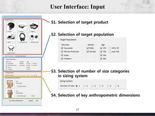 27
User Interface: Input
S1. Selection of target product
S2. Selection of target population
S3. Selection of number of size categories
in sizing system
S4. Selection of key anthropometric dimensions
 