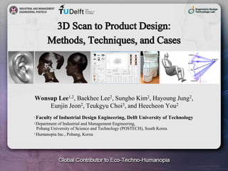 1
Wonsup Lee1,2, Baekhee Lee2, Sungho Kim2, Hayoung Jung2,
Eunjin Jeon2, Teukgyu Choi3, and Heecheon You2
1 Faculty of Industrial Design Engineering, Delft University of Technology
2 Department of Industrial and Management Engineering,
Pohang University of Science and Technology (POSTECH), South Korea
3 Humanopia Inc., Pohang, Korea
 