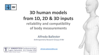 3D human models
from 1D, 2D & 3D inputs
reliability and compatibility
of body measurements
Alfredo Ballester
Anthropometry Research Group of IBV
alfredo.ballester@ibv.org
 