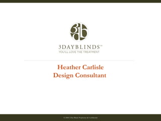 © 2008 3 Day Blinds Proprietary & Confidential 04/18/08 Heather Carlisle Design Consultant  