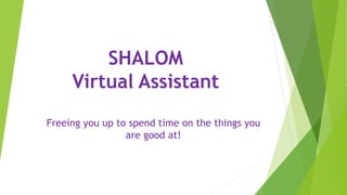 SHALOM
Virtual Assistant
Freeing you up to spend time on the things you
are good at!
 