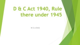 D & C Act 1940, Rule
there under 1945
Mr G.A.Shete
 