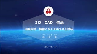 山梨大学・情報メカトロニクス工学科
エン ショウ ヨウ
燕 少 陽
Logo
３D CAD 作品
2017・01・17
 
