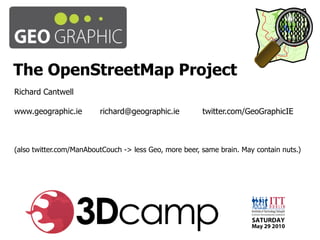 The OpenStreetMap Project Richard Cantwell www.geographic.ie richard@geographic.ie   twitter.com/GeoGraphicIE (also twitter.com/ManAboutCouch -> less Geo, more beer, same brain. May contain nuts.) 