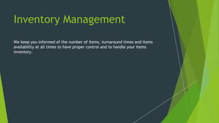 Inventory Management
We keep you informed of the number of items, turnaround times and items
availability at all times to have proper control and to handle your items
inventory.
 