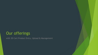 Our offerings
with 3D Cart Product Entry, Upload & Management
 
