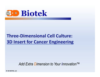 Three-­‐Dimensional	
  Cell	
  Culture:	
  	
  
 3D	
  Insert	
  for	
  Cancer	
  Engineering	
  	
  	
  	
  	
  



                                Add Extra Dimension to Your Innovation™
©	
  3D	
  BIOTEK,	
  LLC	
  
 