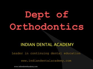 Dept of
Orthodontics
INDIAN DENTAL ACADEMY
Leader in continuing dental education
www.indiandentalacademy.com
www.indiandentalacademy.com

 