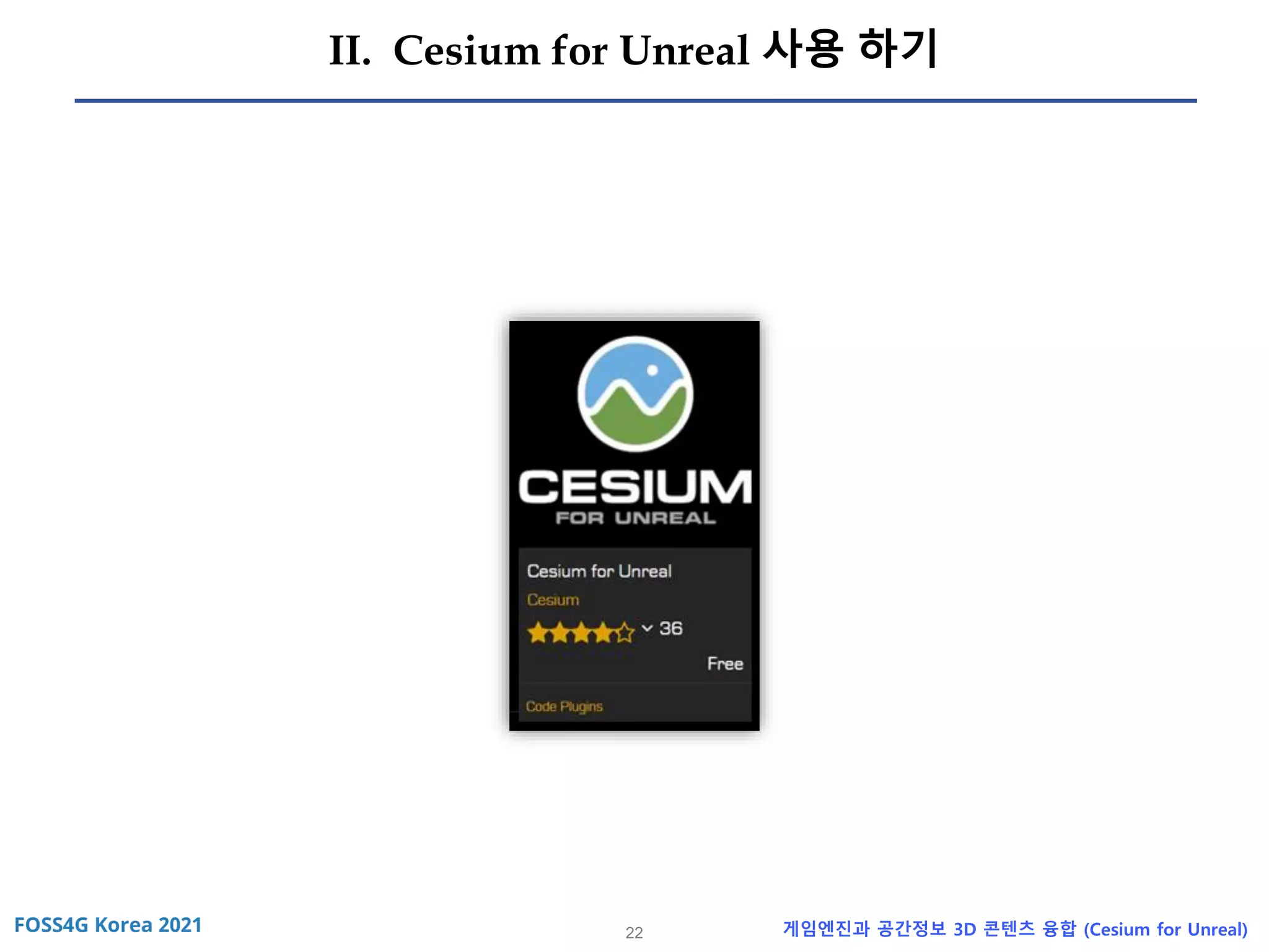 22 게임엔진과 공간정보 3D 콘텐츠 융합 (Cesium for Unreal)
II. Cesium for Unreal 사용 하기
 