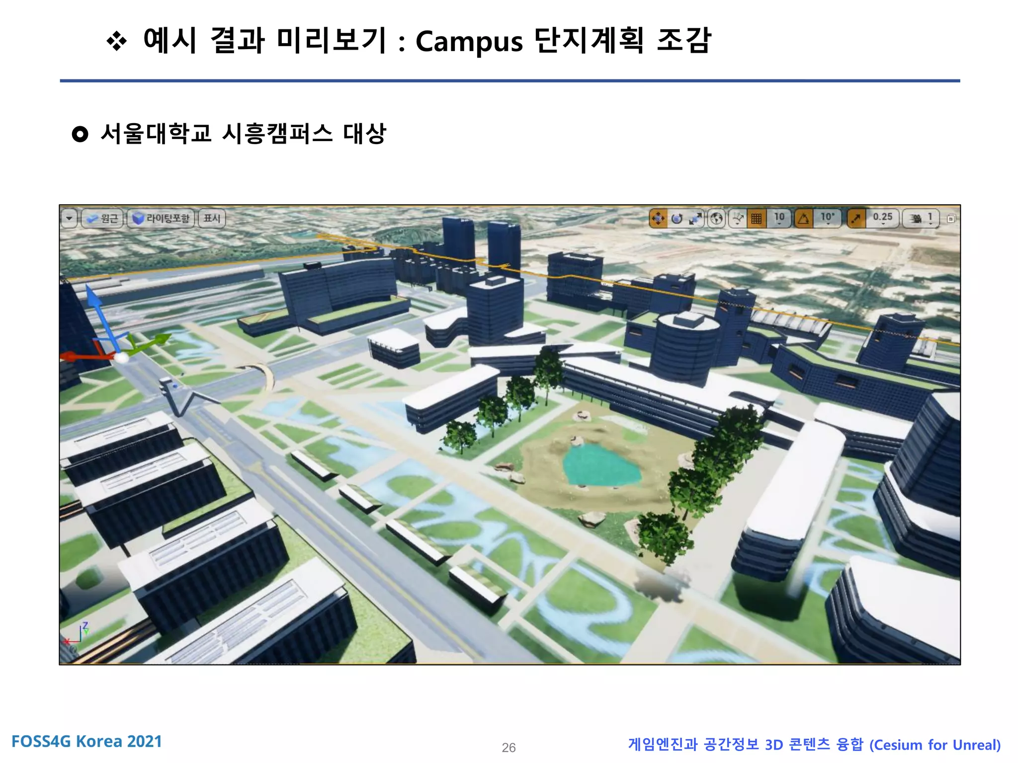 26 게임엔진과 공간정보 3D 콘텐츠 융합 (Cesium for Unreal)
❖ 예시 결과 미리보기 : Campus 단지계획 조감
 서울대학교 시흥캠퍼스 대상
 
