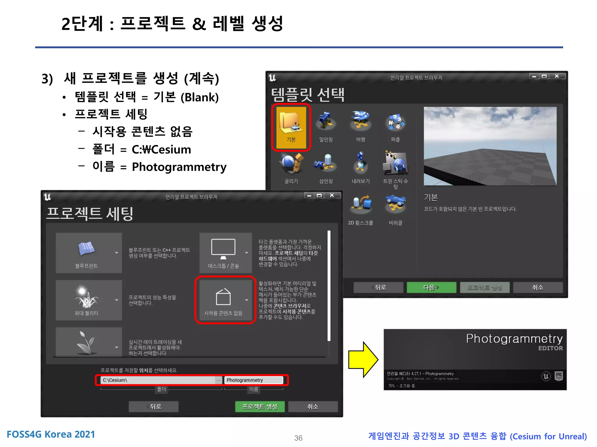36 게임엔진과 공간정보 3D 콘텐츠 융합 (Cesium for Unreal)
2단계 : 프로젝트 & 레벨 생성
3) 새 프로젝트를 생성 (계속)
• 템플릿 선택 = 기본 (Blank)
• 프로젝트 세팅
- 시작용 콘텐츠 없음
- 폴더 = C:Cesium
- 이름 = Photogrammetry
 
