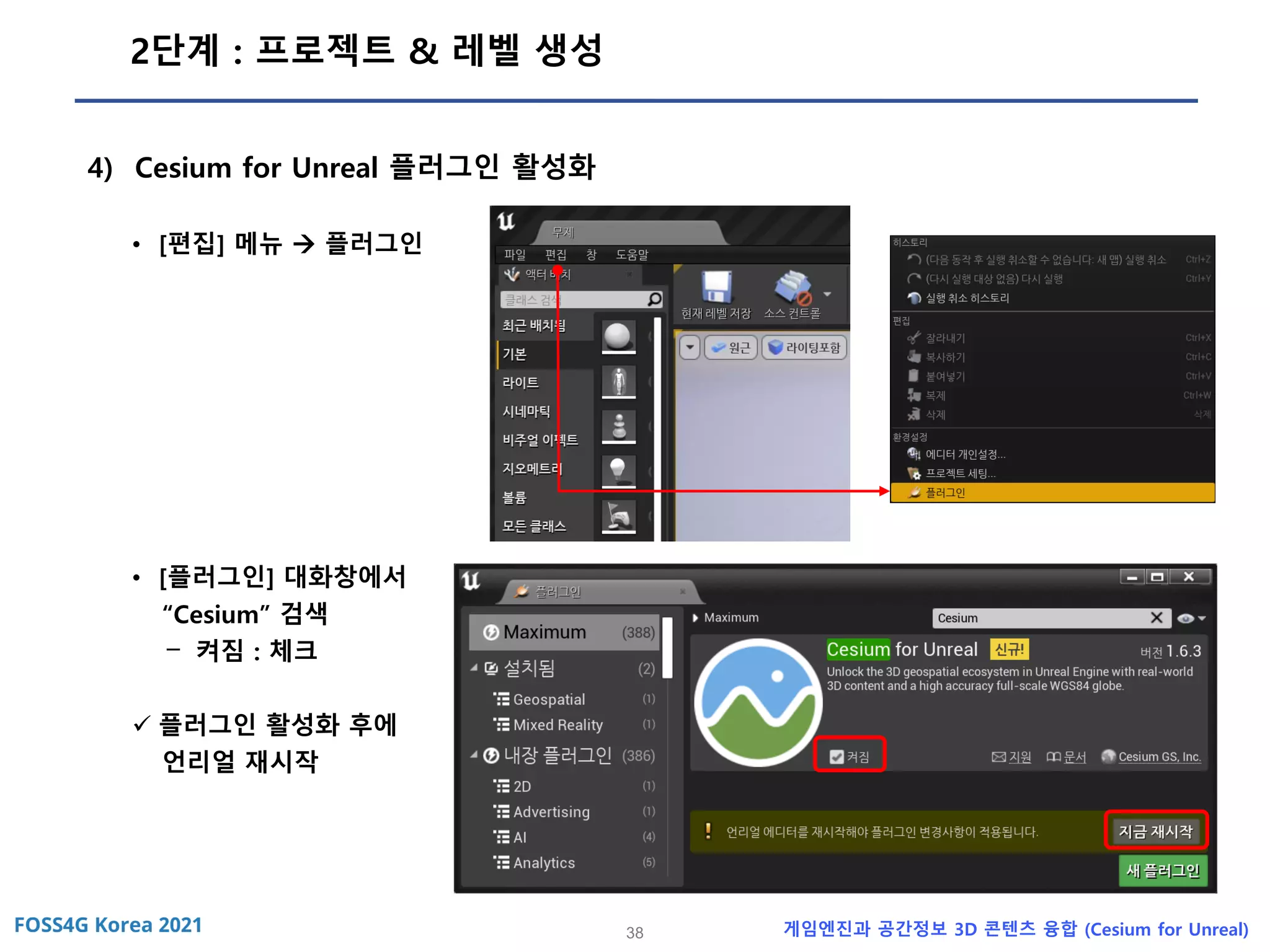 38 게임엔진과 공간정보 3D 콘텐츠 융합 (Cesium for Unreal)
2단계 : 프로젝트 & 레벨 생성
4) Cesium for Unreal 플러그인 활성화
• [편집] 메뉴 → 플러그인
• [플러그인] 대화창에서
“Cesium” 검색
- 켜짐 : 체크
✓ 플러그인 활성화 후에
언리얼 재시작
 