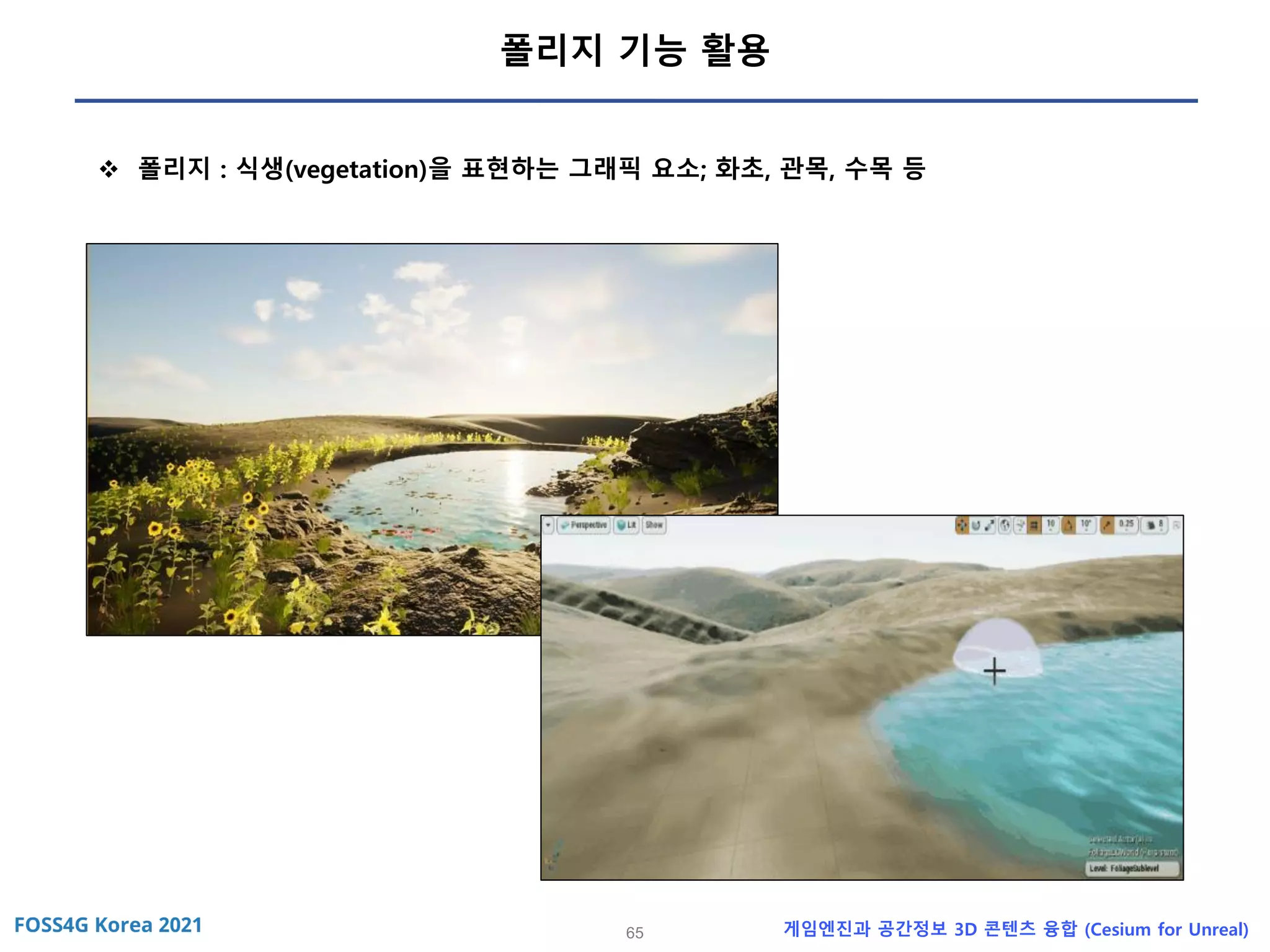 65 게임엔진과 공간정보 3D 콘텐츠 융합 (Cesium for Unreal)
폴리지 기능 활용
❖ 폴리지 : 식생(vegetation)을 표현하는 그래픽 요소; 화초, 관목, 수목 등
 