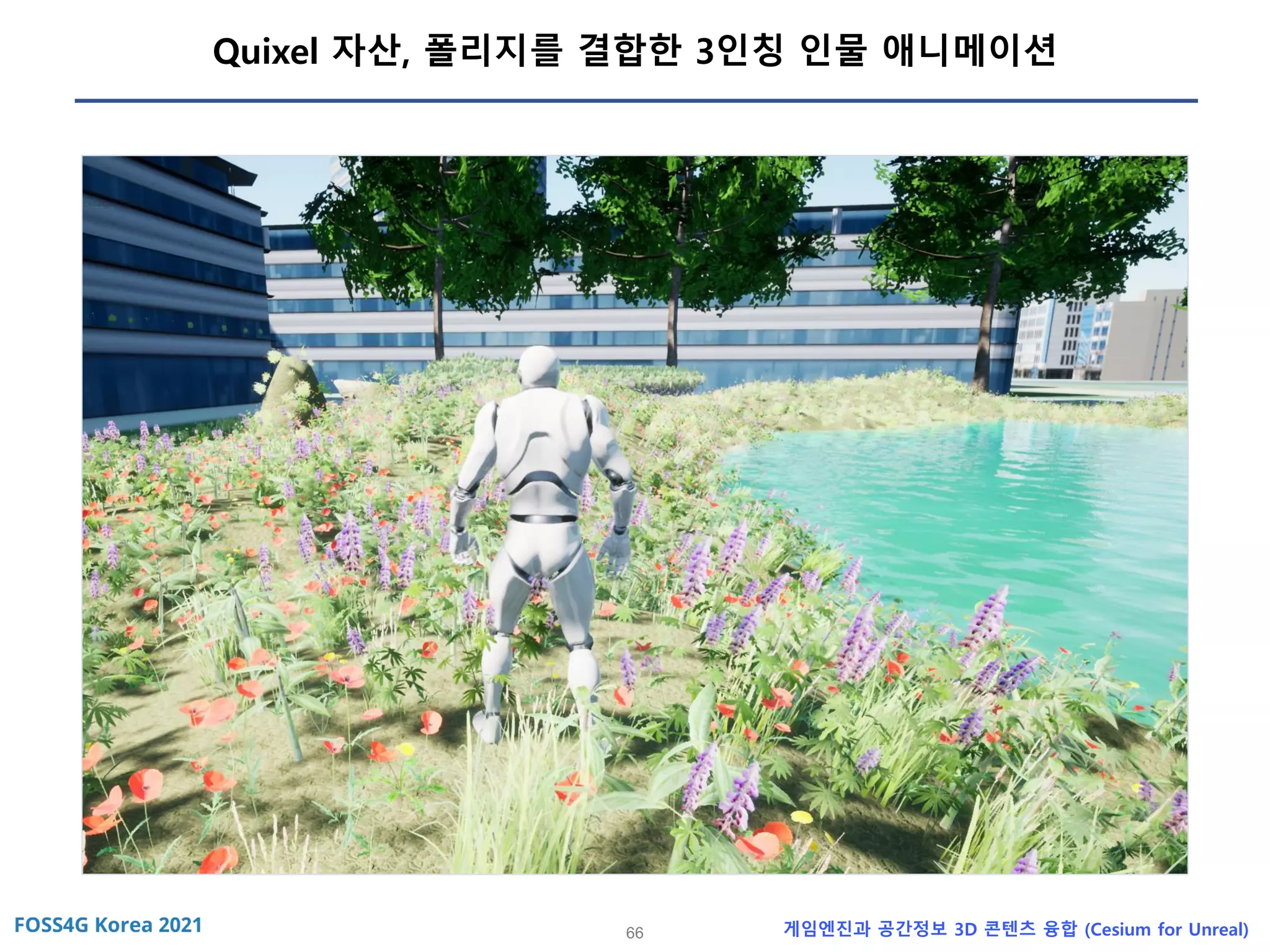 66 게임엔진과 공간정보 3D 콘텐츠 융합 (Cesium for Unreal)
Quixel 자산, 폴리지를 결합한 3인칭 인물 애니메이션
 