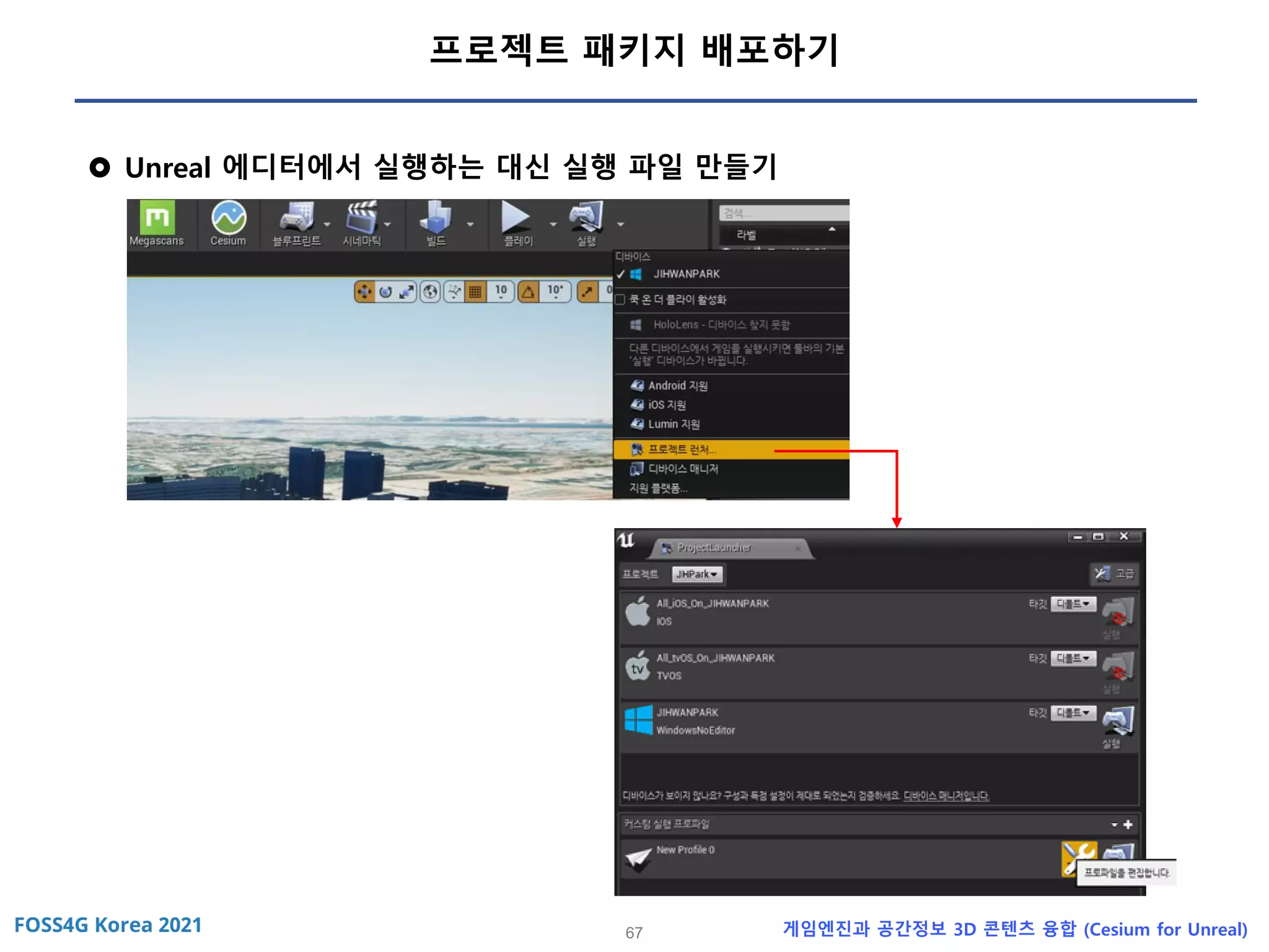 67 게임엔진과 공간정보 3D 콘텐츠 융합 (Cesium for Unreal)
프로젝트 패키지 배포하기
 Unreal 에디터에서 실행하는 대신 실행 파일 만들기
 