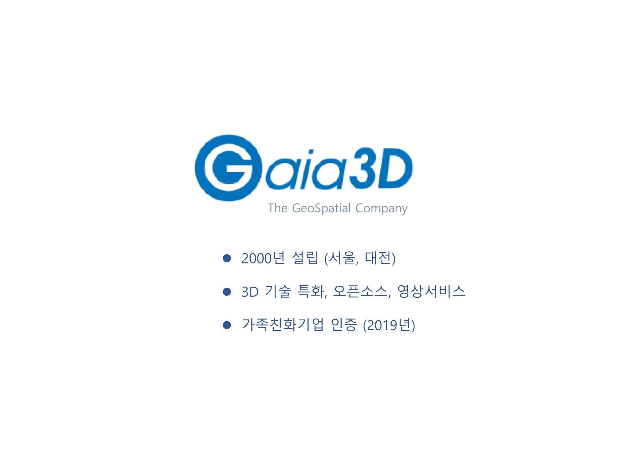 The GeoSpatial Company
⚫ 2000년 설립 (서울, 대전)
⚫ 3D 기술 특화, 오픈소스, 영상서비스
⚫ 가족친화기업 인증 (2019년)
 