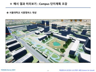 26 게임엔진과 공간정보 3D 콘텐츠 융합 (Cesium for Unreal)
❖ 예시 결과 미리보기 : Campus 단지계획 조감
 서울대학교 시흥캠퍼스 대상
 