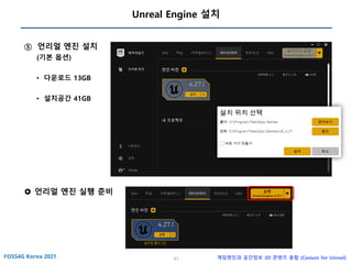 31 게임엔진과 공간정보 3D 콘텐츠 융합 (Cesium for Unreal)
Unreal Engine 설치
⑤ 언리얼 엔진 설치
(기본 옵션)
• 다운로드 13GB
• 설치공간 41GB
 언리얼 엔진 실행 준비
 