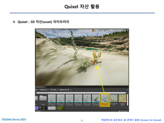 64 게임엔진과 공간정보 3D 콘텐츠 융합 (Cesium for Unreal)
Quixel 자산 활용
❖ Quixel : 3D 자산(asset) 라이브러리
 