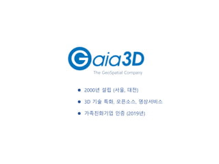 The GeoSpatial Company
⚫ 2000년 설립 (서울, 대전)
⚫ 3D 기술 특화, 오픈소스, 영상서비스
⚫ 가족친화기업 인증 (2019년)
 