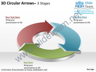 3D Circular Arrows– 3 Stages


                                                            e t
                                                         .n
   Your Text Here                                         Put Text Here
    Bring your                                            Bring your


                                                       m
    presentation to life                                  presentation to life




                                                    tea
                                              id  e
                                  .       s l
                    w           w
                  w        Text Here
                           Bring your
                           presentation to life
Unlimited Downloads at www.slideteam.net                                 Your logo
 