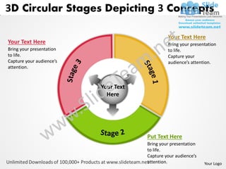 3D Circular Stages Depicting 3 Concepts

                                               Your Text Here
Your Text Here                                 Bring your presentation
Bring your presentation                        to life.
to life.                                       Capture your
Capture your audience’s                        audience’s attention.
attention.



                          Your Text
                            Here




                                      Put Text Here
                                      Bring your presentation
                                      to life.
                                      Capture your audience’s
                                      attention.                Your Logo
 