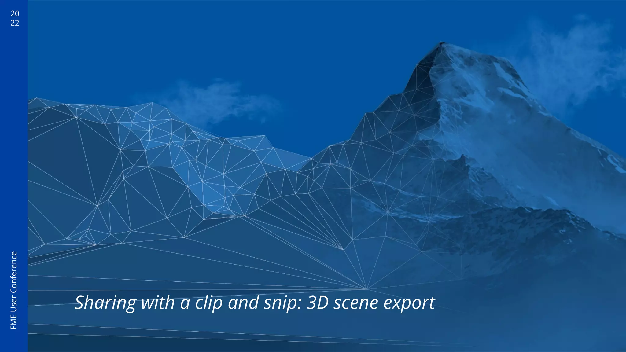 20
22
FME
User
Conference
Sharing with a clip and snip: 3D scene export
 