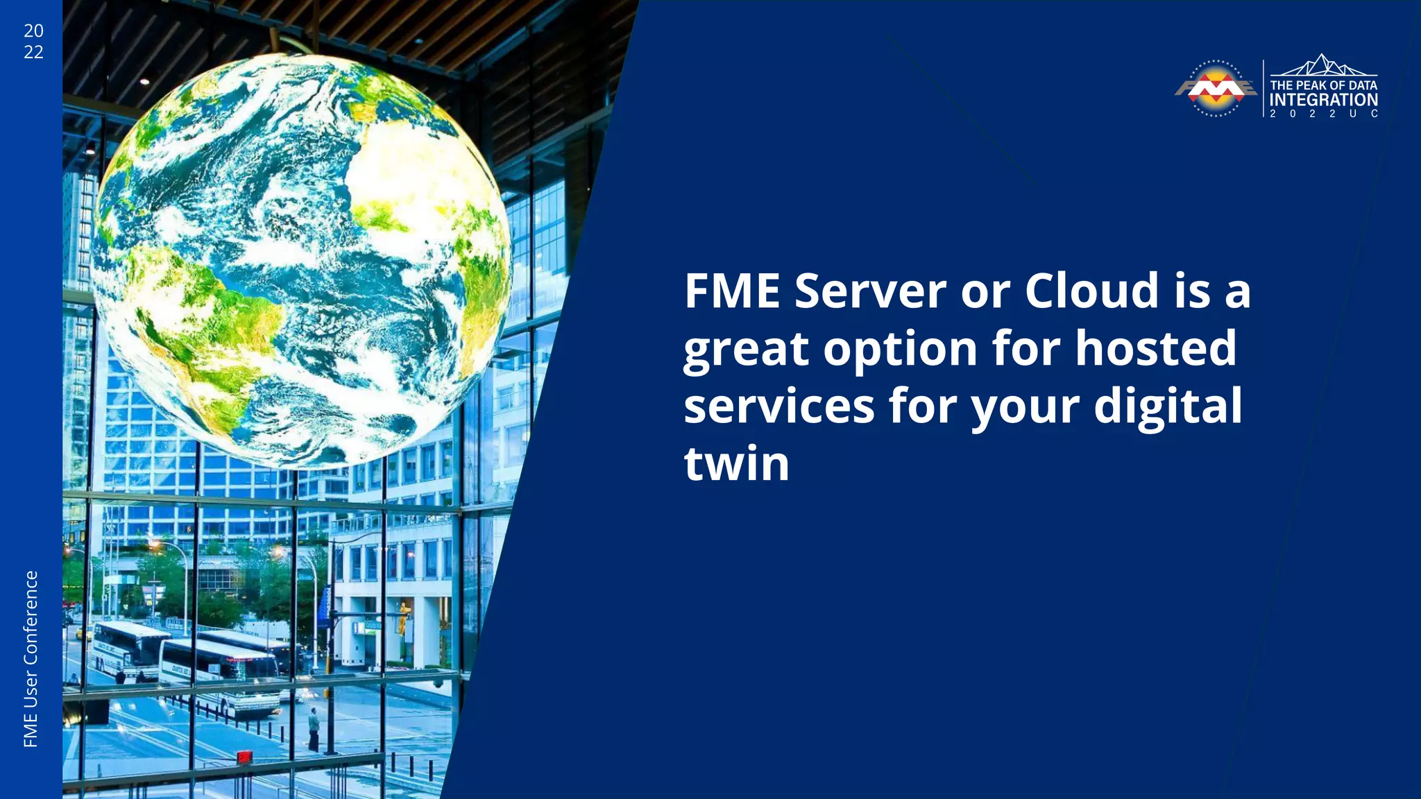 20
22
FME
User
Conference
FME Server or Cloud is a
great option for hosted
services for your digital
twin
 