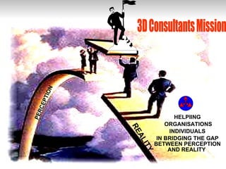 HELPIING ORGANISATIONS INDIVIDUALS  IN BRIDGING THE GAP BETWEEN PERCEPTION AND REALITY  PERCEPTION REALITY 3D Consultants Mission  