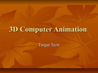 3D Computer Animation3D Computer Animation
Turgut TezirTurgut Tezir
 