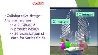 ContENT
• Collaborative design
And engineering
-> architecture
-> product design
-> 3d visualization of
data for varies fields
 