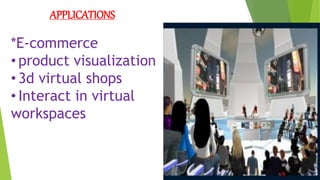 APPLICATIONS
*E-commerce
• product visualization
• 3d virtual shops
• Interact in virtual
workspaces
 