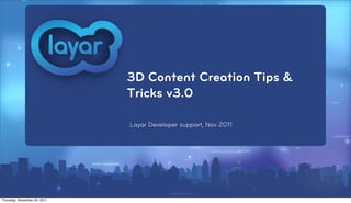 3D Content Creation Tips &
                              Tricks v3.0

                              Layar Developer support, Nov 2011




Thursday, November 24, 2011
 