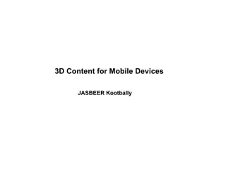 3D Content for Mobile Devices

      JASBEER Kootbally
 