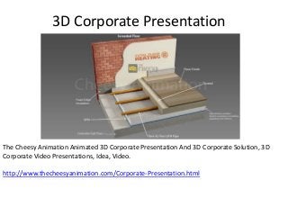 3D Corporate Presentation
The Cheesy Animation Animated 3D Corporate Presentation And 3D Corporate Solution, 3D
Corporate Video Presentations, Idea, Video.
http://www.thecheesyanimation.com/Corporate-Presentation.html
 