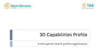 3D Capabilities Profile
A disruptive talent profile application
 