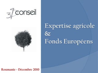 Expertise agricole
                           &
                           Fonds Européens



Roumanie - Décembre 2010
 